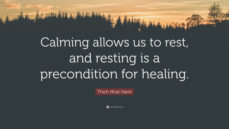 Thich Nhat Hanh Quote: “Calming allows us to rest, and resting is a precondition for healing.”