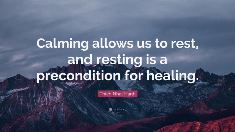 Thich Nhat Hanh Quote: “Calming allows us to rest, and resting is a precondition for healing.”