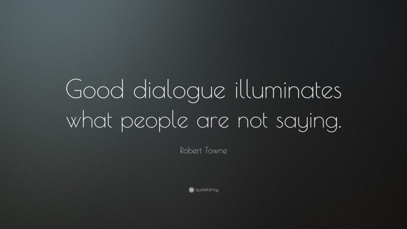 Robert Towne Quote: “Good dialogue illuminates what people are not saying.”