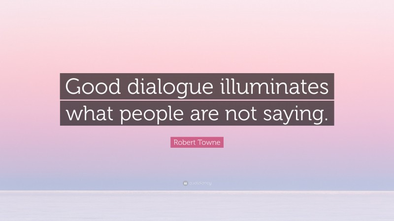Robert Towne Quote: “Good dialogue illuminates what people are not saying.”