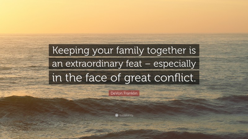 DeVon Franklin Quote: “Keeping your family together is an extraordinary feat – especially in the face of great conflict.”