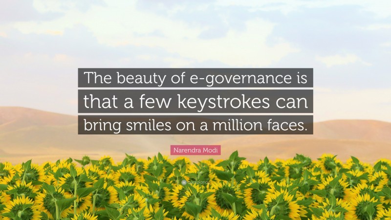 Narendra Modi Quote: “The beauty of e-governance is that a few keystrokes can bring smiles on a million faces.”