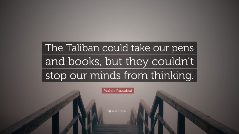 Malala Yousafzai Quote: “The Taliban could take our pens and books, but they couldn’t stop our minds from thinking.”