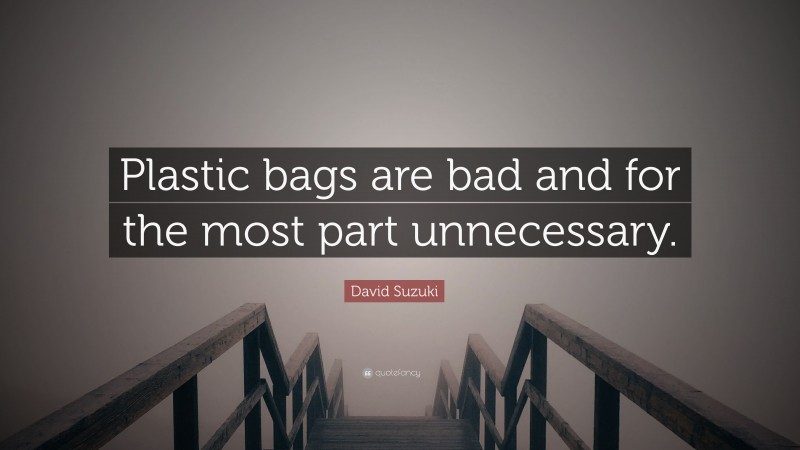 David Suzuki Quote: “Plastic bags are bad and for the most part unnecessary.”