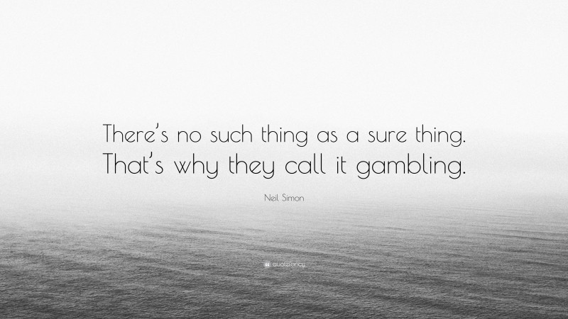 Neil Simon Quote: “There’s no such thing as a sure thing. That’s why they call it gambling.”