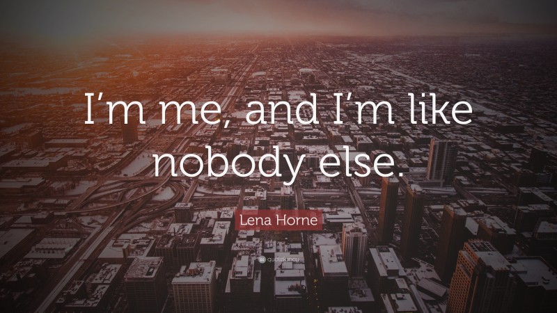 Lena Horne Quote: “I’m me, and I’m like nobody else.”