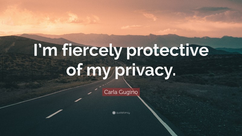 Carla Gugino Quote: “I’m fiercely protective of my privacy.”