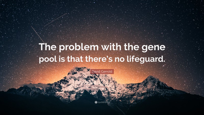David Gerrold Quote: “The problem with the gene pool is that there’s no lifeguard.”