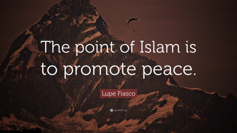 Lupe Fiasco Quote: “The point of Islam is to promote peace.”