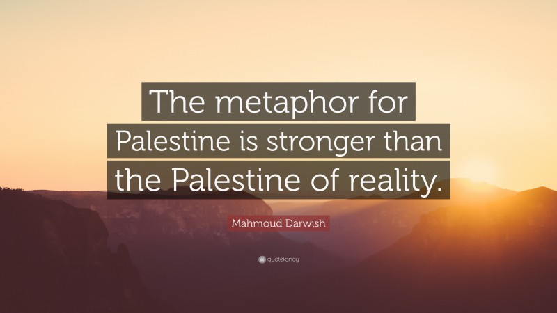Mahmoud Darwish Quote: “The metaphor for Palestine is stronger than the Palestine of reality.”