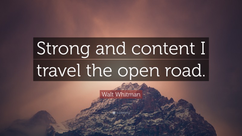 Walt Whitman Quote: “Strong and content I travel the open road.”