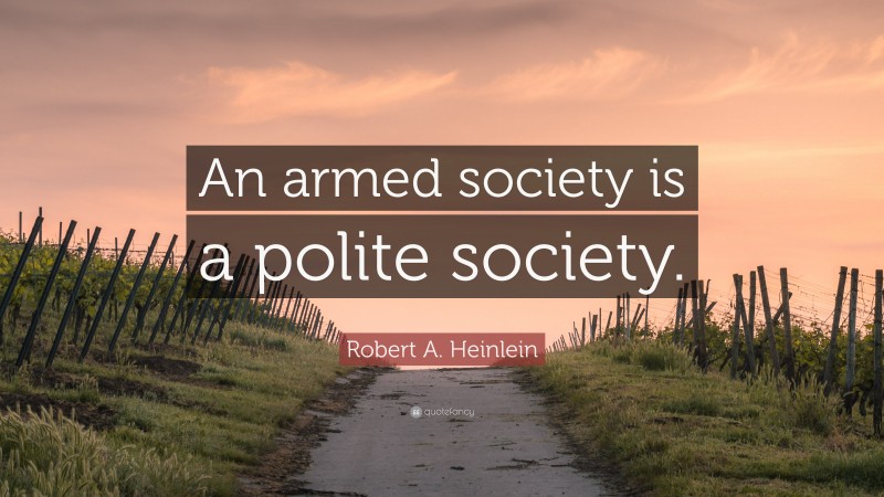 Robert A. Heinlein Quote: “An armed society is a polite society.”
