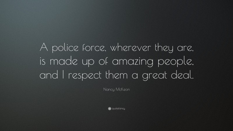 Nancy McKeon Quote: “A police force, wherever they are, is made up of amazing people, and I respect them a great deal.”
