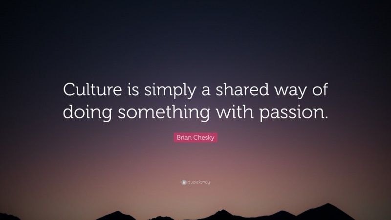 Brian Chesky Quote: “Culture is simply a shared way of doing something with passion.”