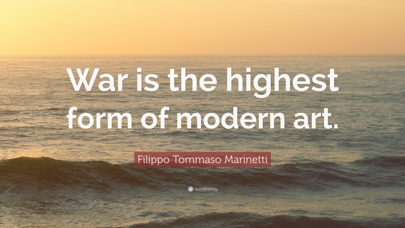 Filippo Tommaso Marinetti Quote: “War is the highest form of modern art.”