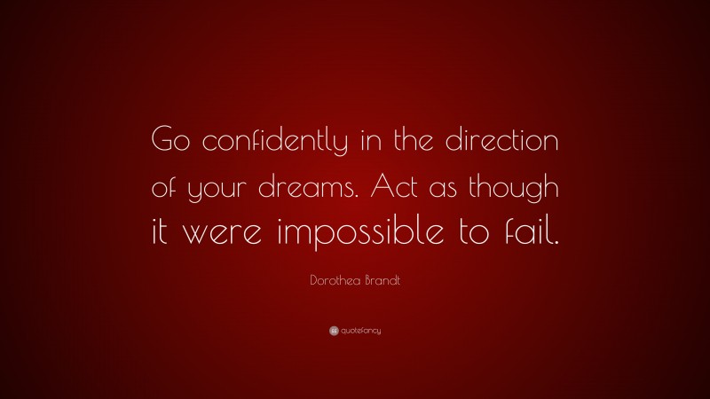 Dorothea Brandt Quote: “Go confidently in the direction of your dreams. Act as though it were impossible to fail.”