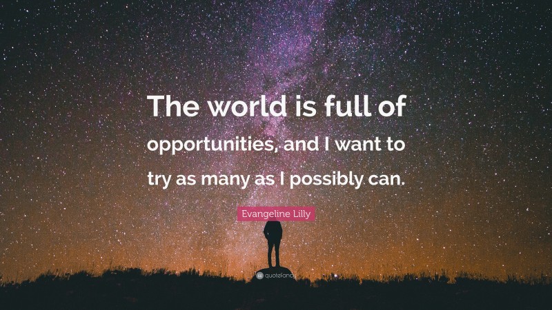 Evangeline Lilly Quote: “The world is full of opportunities, and I want to try as many as I possibly can.”