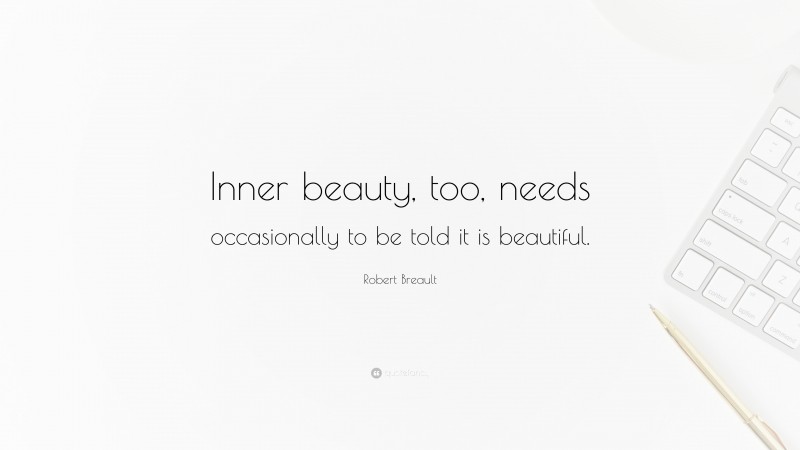 Robert Breault Quote: “Inner beauty, too, needs occasionally to be told it is beautiful.”