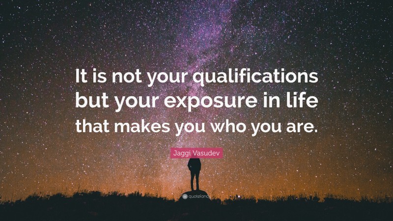 Jaggi Vasudev Quote: “It is not your qualifications but your exposure in life that makes you who you are.”