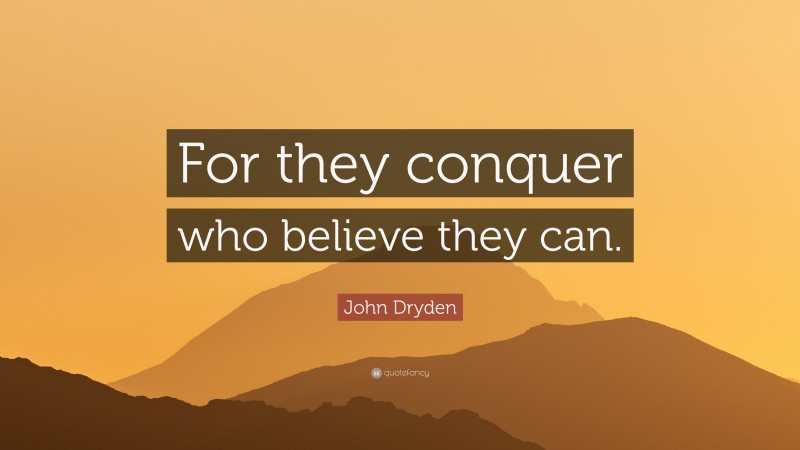 John Dryden Quote: “For they conquer who believe they can.”