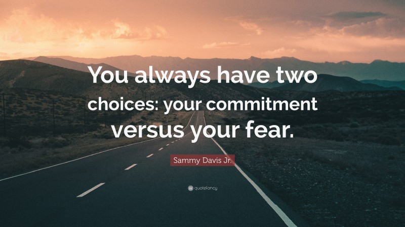Sammy Davis Jr. Quote: “You always have two choices: your commitment versus your fear.”