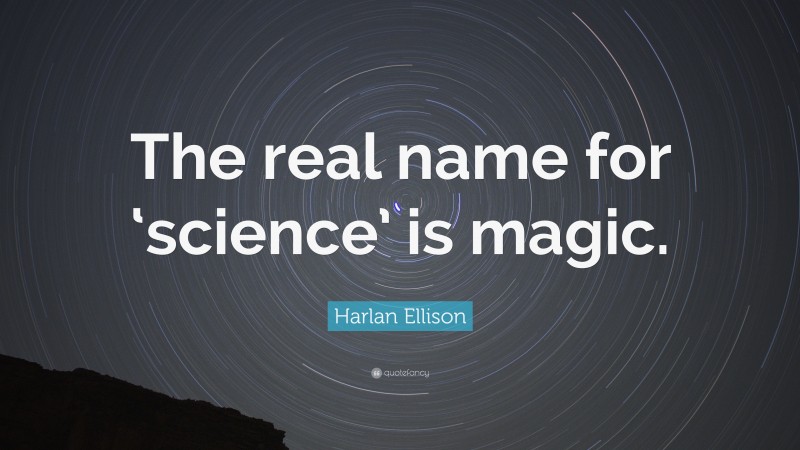 Harlan Ellison Quote: “The real name for ‘science’ is magic.”