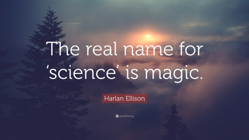 Harlan Ellison Quote: “The real name for ‘science’ is magic.”