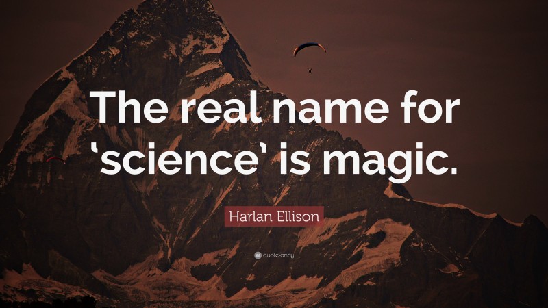 Harlan Ellison Quote: “The real name for ‘science’ is magic.”