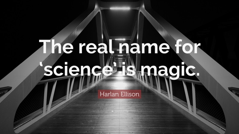 Harlan Ellison Quote: “The real name for ‘science’ is magic.”