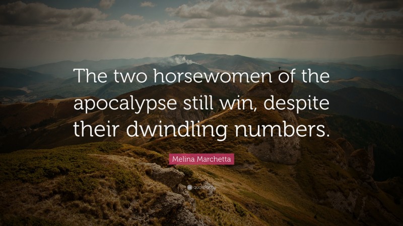 Melina Marchetta Quote: “The two horsewomen of the apocalypse still win, despite their dwindling numbers.”