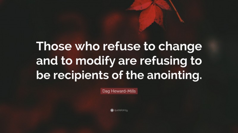 Dag Heward-Mills Quote: “Those who refuse to change and to modify are refusing to be recipients of the anointing.”