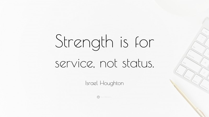 Israel Houghton Quote: “Strength is for service, not status.”