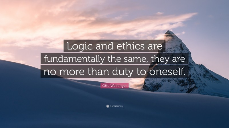 Otto Weininger Quote: “Logic and ethics are fundamentally the same, they are no more than duty to oneself.”