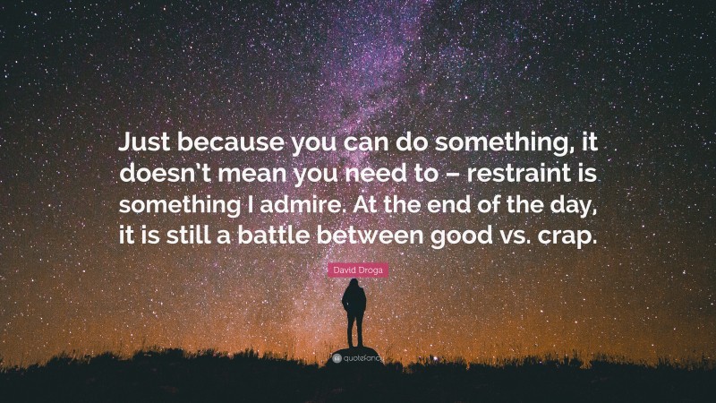 David Droga Quote: “Just because you can do something, it doesn’t mean you need to – restraint is something I admire. At the end of the day, it is still a battle between good vs. crap.”