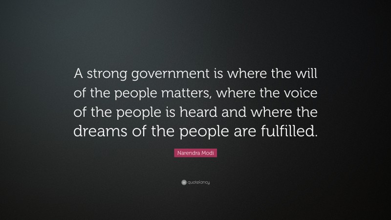 Narendra Modi Quote: “A strong government is where the will of the people matters, where the voice of the people is heard and where the dreams of the people are fulfilled.”