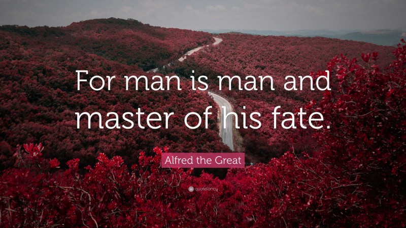 Alfred the Great Quote: “For man is man and master of his fate.”