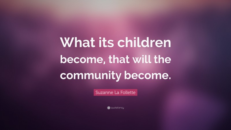 Suzanne La Follette Quote: “What its children become, that will the community become.”