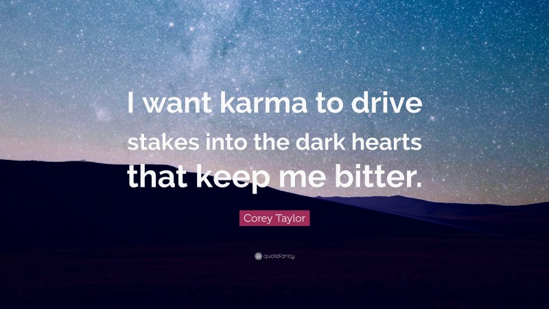 Corey Taylor Quote: “I want karma to drive stakes into the dark hearts that keep me bitter.”