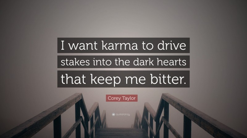 Corey Taylor Quote: “I want karma to drive stakes into the dark hearts that keep me bitter.”