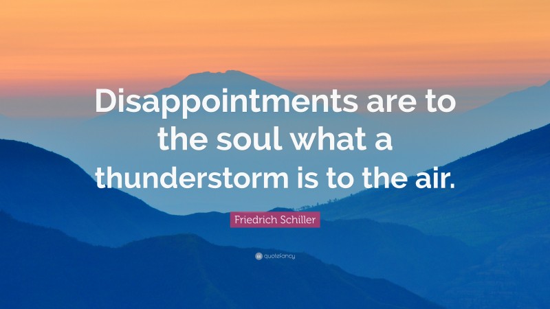 Friedrich Schiller Quote: “Disappointments are to the soul what a thunderstorm is to the air.”