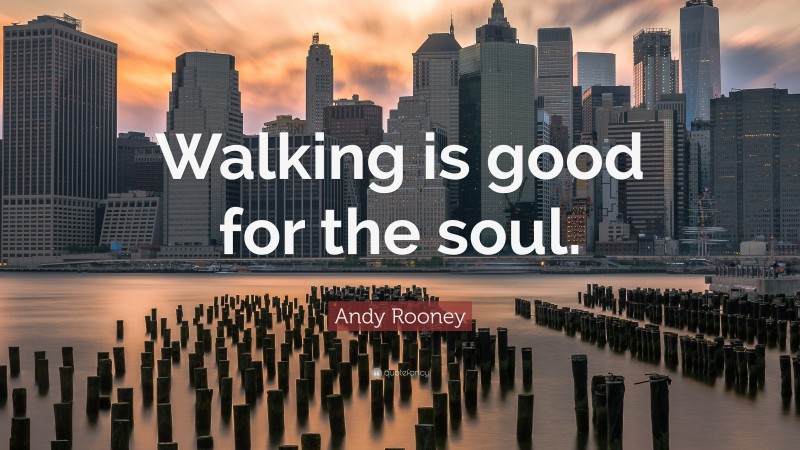 Andy Rooney Quote: “Walking is good for the soul.”
