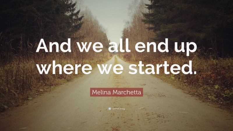 Melina Marchetta Quote: “And we all end up where we started.”
