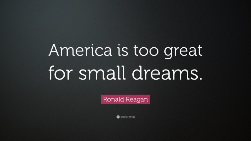 Ronald Reagan Quote: “America is too great for small dreams.”