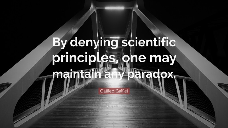 Galileo Galilei Quote: “By denying scientific principles, one may maintain any paradox.”