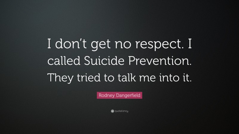 Rodney Dangerfield Quote: “I don’t get no respect. I called Suicide Prevention. They tried to talk me into it.”