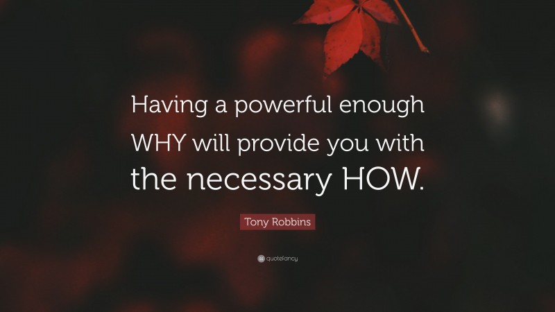 Tony Robbins Quote: “Having a powerful enough WHY will provide you with the necessary HOW.”