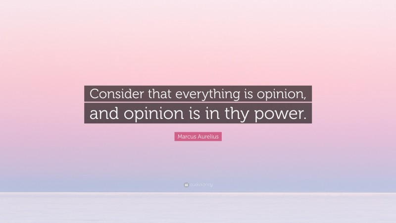 Marcus Aurelius Quote: “Consider that everything is opinion, and opinion is in thy power.”