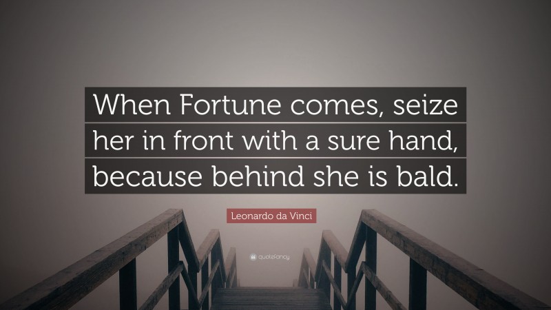 Leonardo da Vinci Quote: “When Fortune comes, seize her in front with a sure hand, because behind she is bald.”