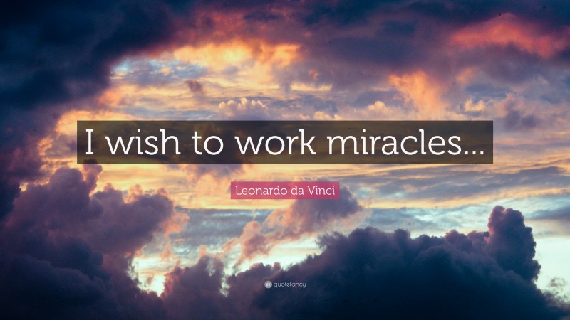 Leonardo da Vinci Quote: “I wish to work miracles...”