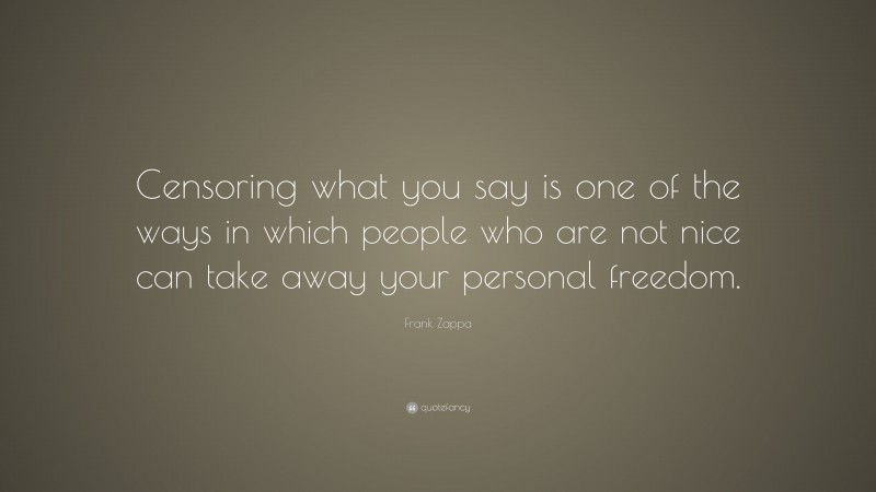 Frank Zappa Quote: “Censoring what you say is one of the ways in which people who are not nice can take away your personal freedom.”
